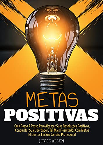 Capa do livro: Metas Positivas: Guia Passo A Passo Para Alcançar Suas Resoluções Positivas, Conquistar Sua Liberdade E Ter Mais Resultados Com Metas Eficientes Em Sua Carreira Profissional - Ler Online pdf