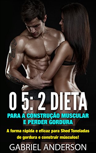Capa do livro: O 5: 2 Dieta para a construção muscular e perder gordura: A forma rápida e eficaz para Shed Toneladas de gordura e construir músculos! - Ler Online pdf