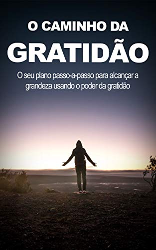 Capa do livro: O CAMINHO DA GRATIDÃO: O PODER DA GRATIDÃO PARA ALCANÇAR A GRANDEZA, LIBERDADE EMOCIONAL E O SUCESSO - Ler Online pdf