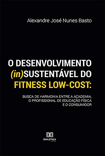 Capa do livro: O desenvolvimento (in)sustentável do fitness low-cost: busca de harmonia entre a academia, o profissional de educação física e o consumidor - Ler Online pdf
