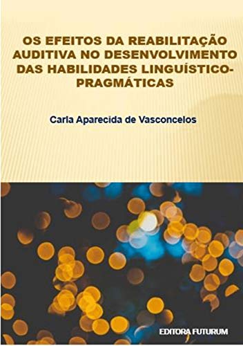 Capa do livro: Os efeitos da reabilitação auditiva no desenvolvimento das habilidades linguístico-pragmáticas - Ler Online pdf
