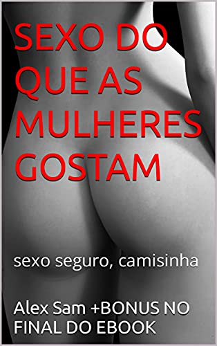 Livro PDF: SEXO DO QUE AS MULHERES GOSTAM : sexo seguro, camisinha