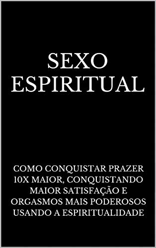 Capa do livro: Sexo Espiritual: Como Conquistar Prazer 10x Maior, Conquistando Maior Satisfação e Orgasmos Mais Poderosos Usando a Espiritualidade - Ler Online pdf