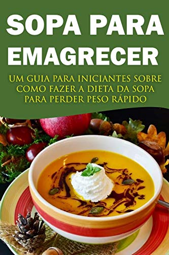 Livro PDF Sopa para Emagrecer: Um guia para iniciantes sobre como fazer a dieta da sopa para perder peso rapido!