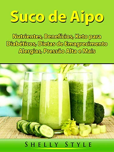 Capa do livro: Suco de Aipo: Nutrientes, Benefícios, Keto para Diabéticos, Dietas de Emagrecimento, Alergias, Pressão Alta e Mais - Ler Online pdf