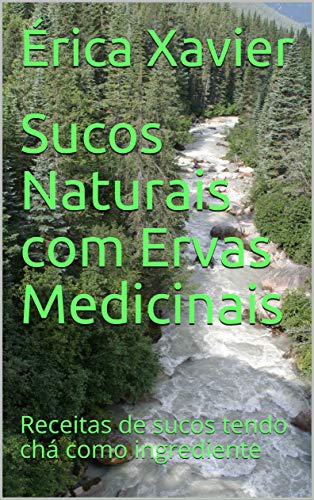 Capa do livro: Sucos Naturais com Ervas Medicinais: Receitas de sucos tendo chá como ingrediente - Ler Online pdf