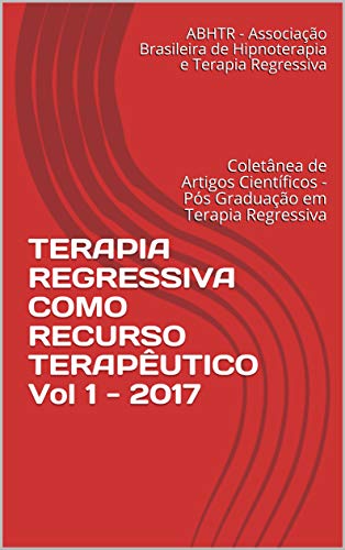 Capa do livro: TERAPIA REGRESSIVA COMO RECURSO TERAPÊUTICO Vol 1 – 2017: Coletânea de Artigos Científicos – Pós Graduação em Terapia Regressiva - Ler Online pdf