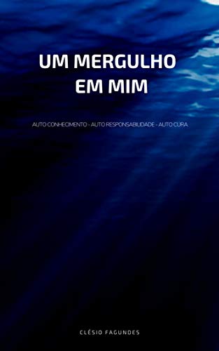 Capa do livro: UM MERGULHO EM MIM: Auto Conhecimento, Auto Responsabilidade e Auto Cura - Ler Online pdf