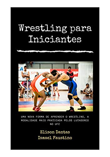 Capa do livro: Wrestling Para Iniciantes : Uma Nova Forma De Aprender O Wrestling , A Modalidade Mais Praticada Pelos Lutadores No Ufc - Ler Online pdf