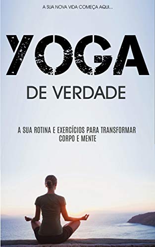 Livro PDF YOGA: Como Práticar Yoga Para Ficar Em Forma Física e Mentalmente, Aprenda Rotinas e Exercícios de Yoga Para Transformar o Seu Corpo e Mente (Yoga – De Iniciante a Mestre)