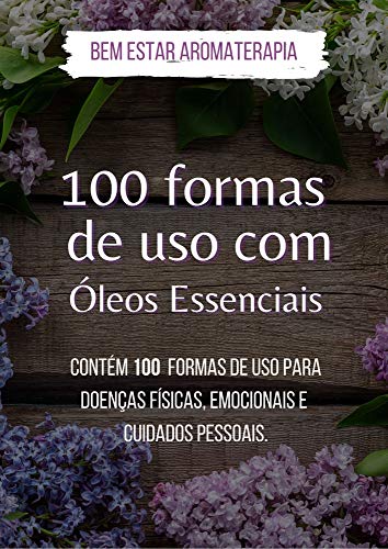 Livro PDF 100 Formas de Uso dos Óleos Essenciais: Contém 100 formas de uso para doenças físicas, emocionais e cuidados pessoais.