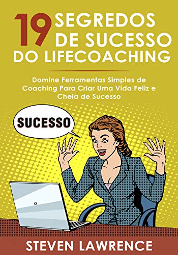 Livro PDF 19 Segredos De Sucesso Do Lifecoaching: Domine Ferramentas Simples de Coaching Para Criar Uma Vida Feliz e Cheia de Sucesso
