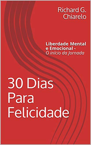Livro PDF: 30 Dias Para Felicidade: Liberdade Mental e Emocional – O início da Jornada (Teoria da Felicidade Livro 1)