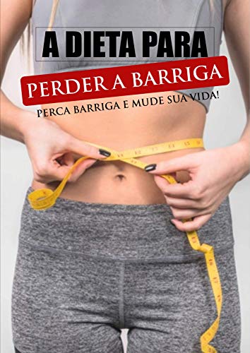Livro PDF A Dieta Para Perder Barriga: Descubra como eliminar o excesso de gordura abdominal e traga de volta a sua saúde e auto-estima. (1)