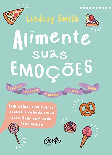 Capa do livro: Alimente suas emoções: Sem culpa, sem regras: apenas a comida certa para lidar com cada sentimento - Ler Online pdf