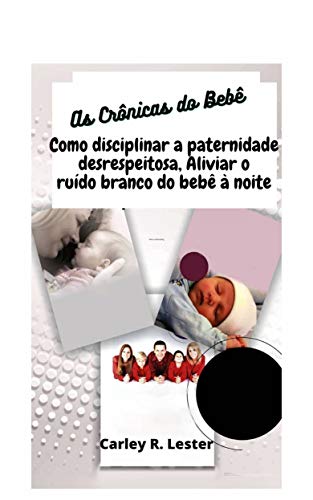 Capa do livro: As Crônicas do Bebê: Como disciplinar a paternidade desrespeitosa, Aliviar o ruído branco do bebê à noite - Ler Online pdf