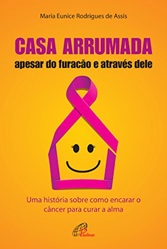 Capa do livro: Casa arrumada, apesar do furacão e através dele: Uma história sobre como encarar o câncer para curar a alma - Ler Online pdf
