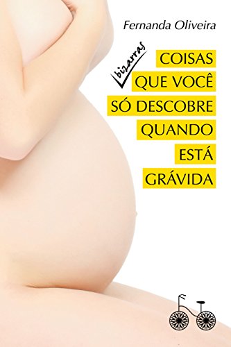 Capa do livro: Coisas bizarras que você só descobre quando está grávida - Ler Online pdf