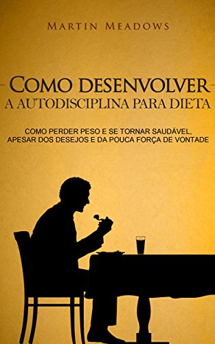 Livro PDF Como desenvolver a autodisciplina para dieta: Como perder peso e se tornar saudável, apesar dos desejos e da pouca força de vontade