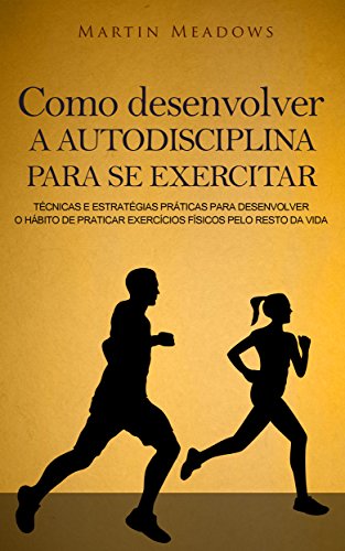 Livro PDF: Como desenvolver a autodisciplina para se exercitar: Técnicas e estratégias práticas para desenvolver o hábito de praticar exercícios físicos pelo resto da vida