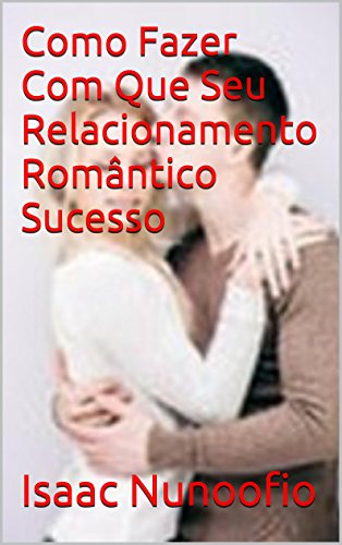 Livro PDF: Como Fazer Com Que Seu Relacionamento Romântico Sucesso