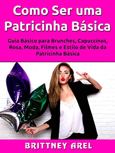 Capa do livro: Como Ser uma Patricinha Básica: Guia Básico para Brunches, Capuccinos, Rosa, Moda, Filmes e Estilo de Vida da Patricinha Básica - Ler Online pdf