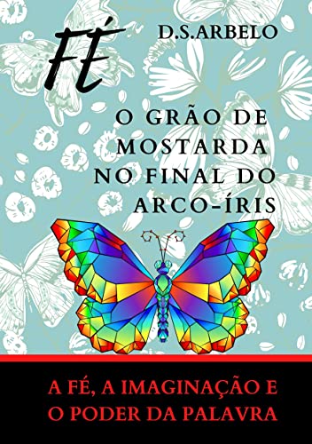 Livro PDF FÉ 0 GRÃO DE MOSTARDA NO FINAL DO ARCO-ÍRES: Fé, imaginação e o poder da palavra
