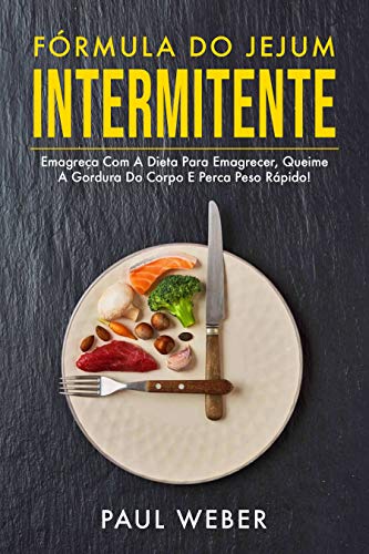 Livro PDF Fórmula Do Jejum Intermitente: Emagreça Com A Dieta Para Emagrecer, Queime A Gordura Do Corpo E Perca Peso Rápido!