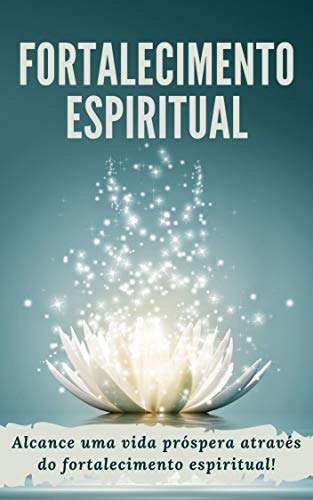 Livro PDF FORTALECIMENTO ESPIRITUAL: Alcance uma vida próspera através do Fortalecimento Espiritual