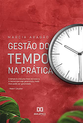 Capa do livro: Gestão do tempo na prática: o tempo é o recurso mais escasso e, a menos que seja gerenciado, nada mais pode ser gerenciado – Peter F. Drucker - Ler Online pdf