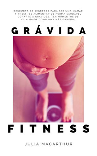 Livro PDF: Grávida Fitness: Descubra Os Segredos Para Ser Uma Mamãe Fitness, Se Alimentar De Forma Saudável Durante A Gravidez, Ter Momentos De Qualidade Como Uma Mãe Grávida