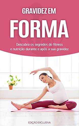 Livro PDF GRAVIDEZ: Os segredos do exercício e da nutrição para uma gravidez simples e saudável, sinta-se em forma durante e depois da gravidez (Gravidez & Maternidade)