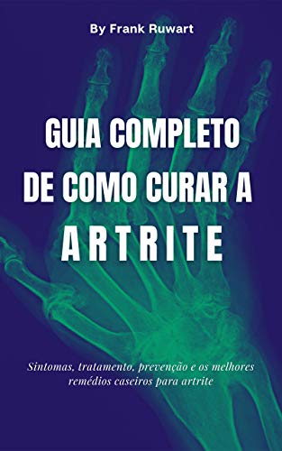 Livro PDF: Guia completo de como curar a artrite: Sintomas, tratamento, prevenção e os melhores remédios caseiros para artrite