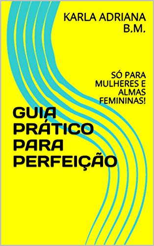 Livro PDF GUIA PRÁTICO PARA PERFEIÇÃO: SÓ PARA MULHERES E ALMAS FEMININAS!