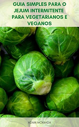 Livro PDF Guia Simples Para O Jejum Intermitente Para Vegetarianos E Veganos : Noções Básicas Da Dieta Vegetariana E Dieta Vegana – Plano De Refeição Para Jejum Intermitente E Dieta Vegetariana