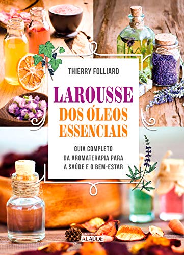 Capa do livro: Larousse dos óleos essenciais: Guia completo da aromaterapia para a saúde e o bem-estar - Ler Online pdf