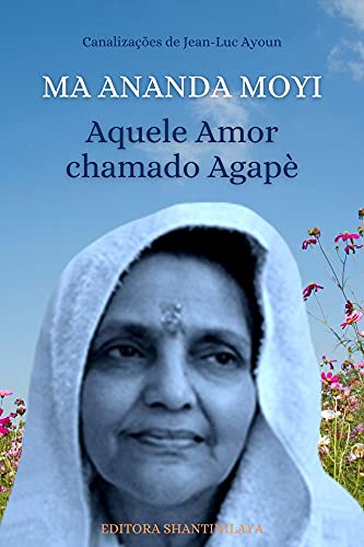 Capa do livro: MA ANANDA MOYI: Aquele Amor chamado Agapè (Canalizações de Jean-Luc Ayoun) - Ler Online pdf