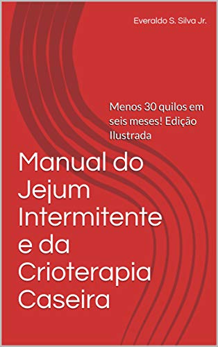 Livro PDF: Manual do Jejum Intermitente e da Crioterapia Caseira: Menos 30 quilos em seis meses! Edição Ilustrada
