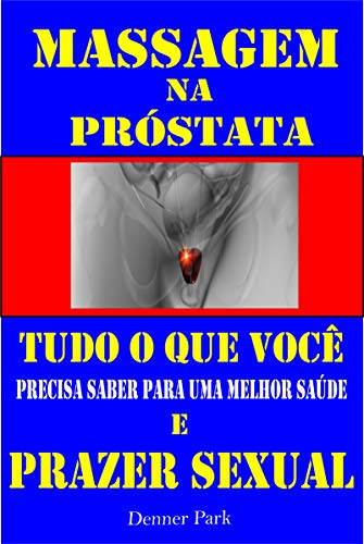 Livro PDF Massagem na Próstata Tudo que Você Precisa Saber para uma Melhor Saúde e Prazer Sexual: Aprenda a ter Orgasmos Poderosos na hora do Sexo