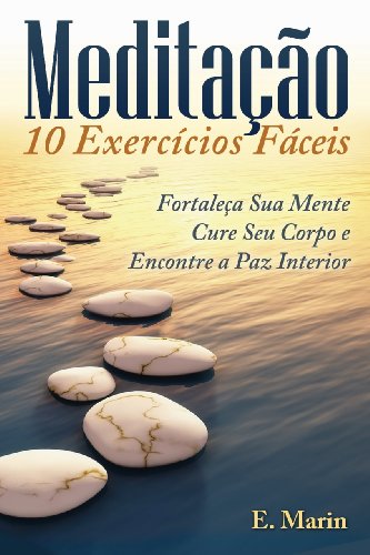 Livro PDF: Meditação: 10 Exercícios Fáceis de Realizar: Fortaleça Sua Mente, Cure Seu Corpo e Encontre Paz Interior