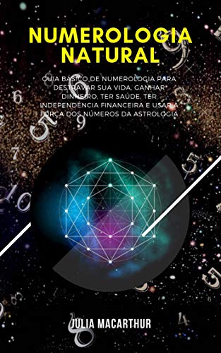 Livro PDF: Numerologia Natural: Guia Básico De Numerologia Para Destravar Sua Vida, Ganhar Dinheiro, Ter Saúde, Ter Independência Financeira E Usar A Força Dos Números Da Astrologia