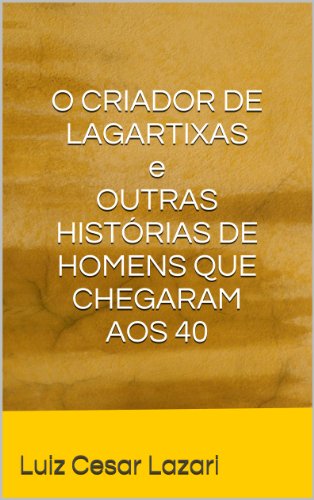 Livro PDF O CRIADOR DE LAGARTIXAS e OUTRAS HISTÓRIAS DE HOMENS QUE CHEGARAM AOS 40