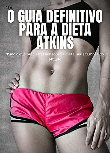 Livro PDF O Guia Definitivo para a Dieta Atkins: Tudo o que precisa saber sobre a dieta mais famosa do Mundo
