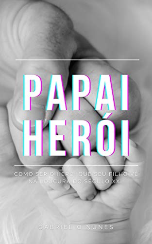 Livro PDF: PAPAI HERÓI, Como ser o herói que seu filho vê na loucura do séc XXI