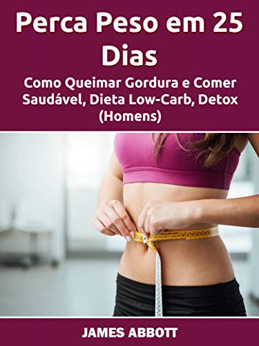 Capa do livro: Perca Peso em 25 Dias: Como Queimar Gordura e Comer Saudável, Dieta Low-Carb, Detox (Homens) - Ler Online pdf