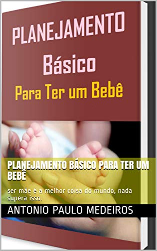 Capa do livro: planejamento básico para ter um bebê: ser mãe é a melhor coisa do mundo, nada supera isso. - Ler Online pdf