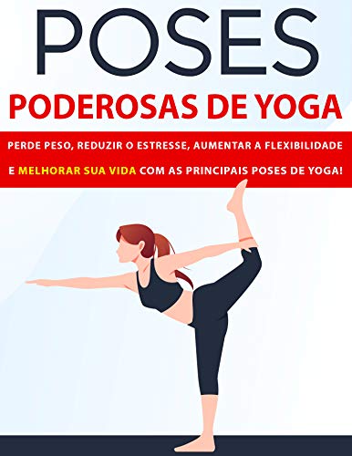 Livro PDF Poses Poderosas de Yoga: Perder Peso, Reduzir O Estresse, Aumentar a Flexibilidade e Melhorar Sua Vida Com As Principais Poses de Yoga
