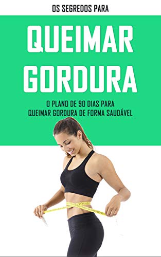 Livro PDF: QUEIMAR GORDURA: Os segredos para queimar gordura, com o plano de 90 dias derreta a gordura do seu corpo de forma simples e saudável