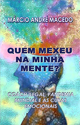 Livro PDF Quem Mexeu Na Minha Mente?: Coach Ilegal, Pandemia Mundial e as Curas Emocionais
