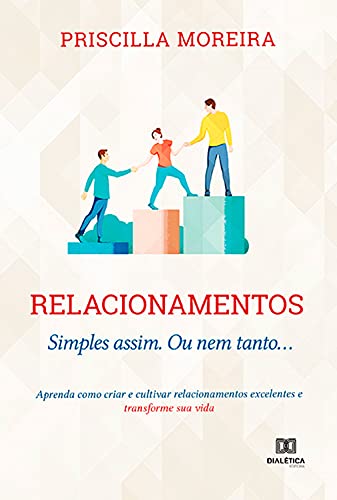 Capa do livro: Relacionamentos: Simples assim. Ou nem tanto… : aprenda como criar e cultivar relacionamentos excelentes e transforme sua vida - Ler Online pdf